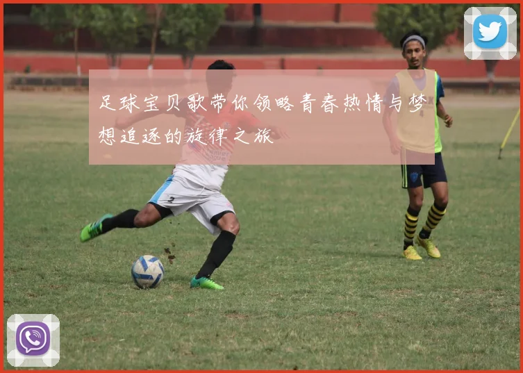 足球宝贝歌带你领略青春热情与梦想追逐的旋律之旅