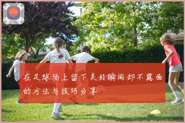 在足球场上留下美好瞬间却不露面的方法与技巧分享