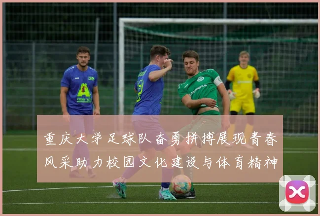 重庆大学足球队奋勇拼搏展现青春风采助力校园文化建设与体育精神传承