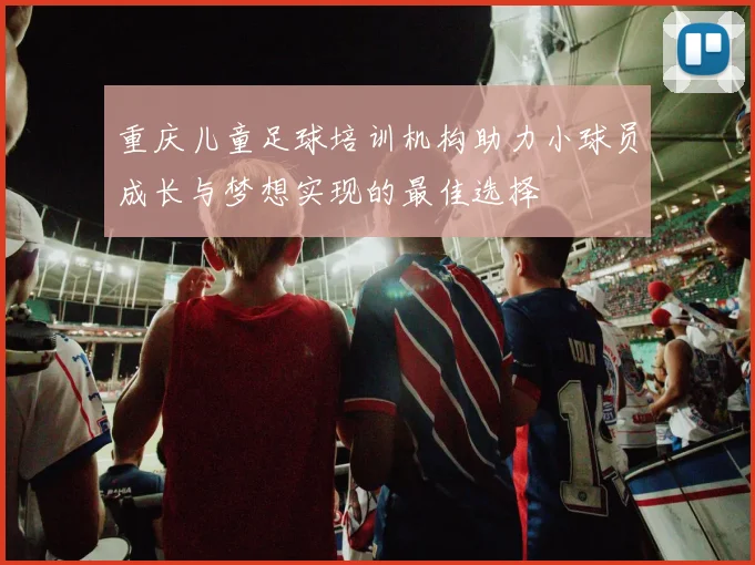 重庆儿童足球培训机构助力小球员成长与梦想实现的最佳选择