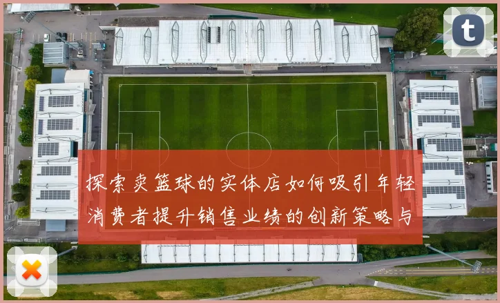 探索卖篮球的实体店如何吸引年轻消费者提升销售业绩的创新策略与实践