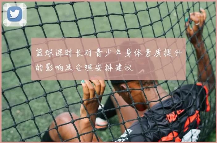 篮球课时长对青少年身体素质提升的影响及合理安排建议