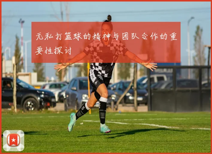 无私打篮球的精神与团队合作的重要性探讨