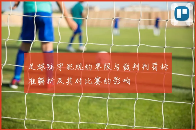 足球防守犯规的界限与裁判判罚标准解析及其对比赛的影响