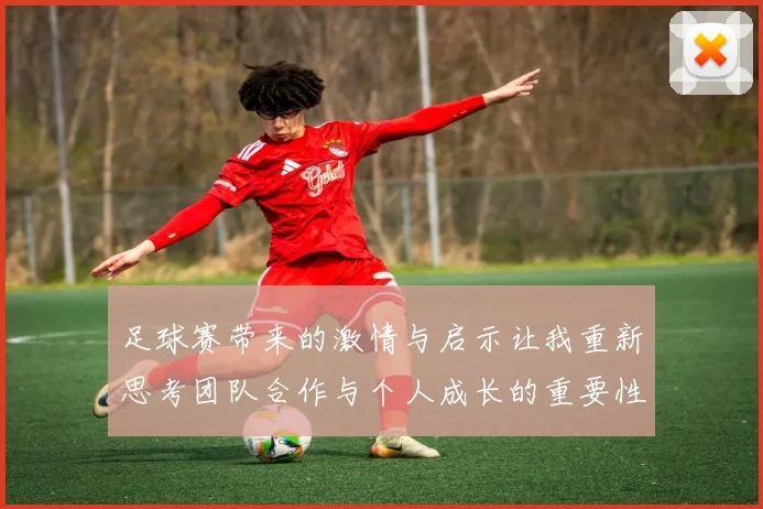 足球赛带来的激情与启示让我重新思考团队合作与个人成长的重要性